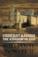 Understanding The Kingdom Of God di II William H Powell edito da America Star Books