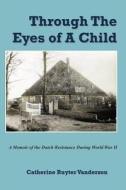 Through the Eyes of a Child: A Memoir of the Dutch Resistance During World War II di Catherine Vanderzon edito da Createspace