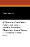 A Discourse of the Causes, Natures and Cure of Phrensie, Madness or Distraction, from a Treatise of Dreams & Visions di Thomas Tryon edito da Wildside Press