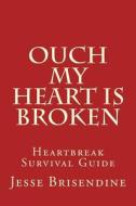 Ouch My Heart Is Broken: Heartbreak Survival Guide di Jesse Brisendine edito da Createspace