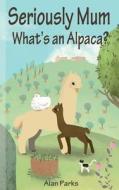 Seriously Mum, What's an Alpaca?: An Adventure in the Frying Pan of Spain di Alan Parks edito da Createspace Independent Publishing Platform