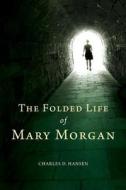 The Folded Life of Mary Morgan di Charles D. Hansen edito da Createspace
