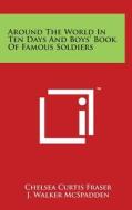 Around the World in Ten Days and Boys' Book of Famous Soldiers di Chelsea Curtis Fraser, J. Walker McSpadden edito da Literary Licensing, LLC
