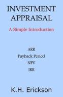 Investment Appraisal: A Simple Introduction di K. H. Erickson edito da Createspace Independent Publishing Platform
