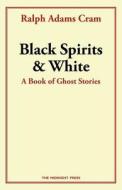 Black Spirits and White: A Book of Ghost Stories di Ralph Adams Cram edito da Createspace