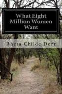 What Eight Million Women Want di Rheta Childe Dorr edito da Createspace
