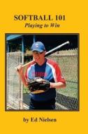 Softball 101: Playing to Win di Ed Nielsen edito da Createspace