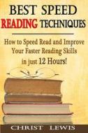 Best Speed Reading Techniques: How to Speed Read and Improve Your Faster Reading Skills in Just 12 Hours! di Christ Lewis edito da Createspace