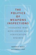 The Politics of Weapons Inspections di Nathan E. Busch, Joseph F. Pilat edito da Stanford University Press