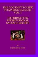 The Gourmet's Guide to Making Sausage Vol.I di Christopher James Bruce edito da Createspace Independent Publishing Platform