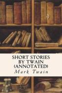Short Stories by Twain (Annotated) di Mark Twain edito da Createspace