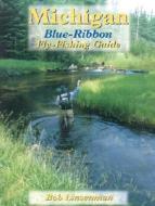 Michigan Blue-Ribbon Fly-Fishing Guide di Bob Linsenman edito da Frank Amato Publications