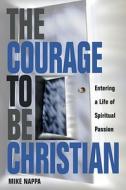 Courage to Be Christian: Entering a Life of Spiritual Passion di Mike Nappa edito da Howard Books