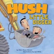 Hush Little Digger di Lee White, Ellen Olson-brown edito da Tricycle Press