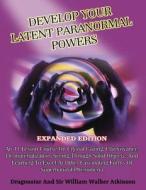 Develop Your Latent Paranormal Powers: Expanded Edition di Dragonstar, Sir William Walker Atkinson edito da Inner Light Global Communications