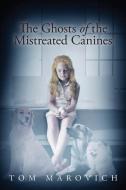 The Ghosts Of The Mistreated Canines di Tom Marovich edito da Page Publishing, Inc.