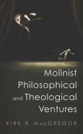 Molinist Philosophical and Theological Ventures di Kirk R. MacGregor edito da Pickwick Publications