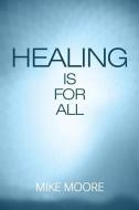 HEALING IS FOR ALL di MIKE MOORE edito da LIGHTNING SOURCE UK LTD
