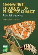 Managing IT Projects For Business Change di Jeff Morgan edito da BCS Learning & Development Limited