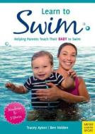 Learn to Swim: Helping Parents Teach Their Baby to Swim - Newborn to 3 Years di Tracey Ayton, Ben Holden edito da MEYER & MEYER MEDIA