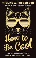 How to Be Cool: The 150 Essential Idols, Ideals and Other Cool S*** di Thomas W. Hodgkinson edito da ICON BOOKS
