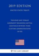 Trinidad and Tobago - Agreement Regarding Mutual Assistance Between Their Customs Administrations (16-921) (United State di The Law Library edito da INDEPENDENTLY PUBLISHED