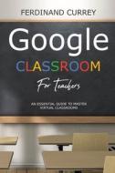 Google Classroom For Teachers : An Essen di FERDINAND CURREY edito da Lightning Source Uk Ltd