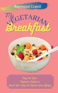 My Vegetarian Breakfast: Easy and Quick Vegetarian Recipes to Boost Your Day and Improve Your Lifestyle di Raymond Crabill edito da LIGHTNING SOURCE INC