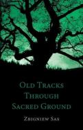 Old Tracks Through Sacred Ground di Zbigniew Sas edito da TROUBADOR PUB LTD