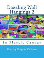 Dazzling Wall Hangings 2: In Plastic Canvas di Dancing Dolphin Patterns edito da Createspace Independent Publishing Platform