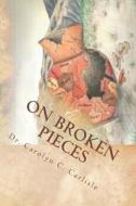 On Broken Pieces: Bringing Healing, Hope, and Wholeness to Those Impacted by Domestic Violence di Dr Carolyn C. Carlisle edito da Createspace Independent Publishing Platform