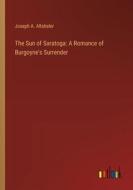 The Sun of Saratoga: A Romance of Burgoyne's Surrender di Joseph A. Altsheler edito da Outlook Verlag