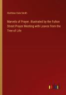 Marvels of Prayer. illustrated by the Fulton Street Prayer Meeting with Leaves from the Tree of Life di Matthew Hale Smith edito da Outlook Verlag