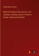 Memorial Tribute to the Late Hon. D.N. Lathrope. Including Letters of Travel in Europe, Virginia and the West di Dwight Noble Lathrope edito da Outlook Verlag