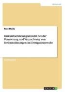 Einkunftserzielungsabsicht bei der Vermietung und Verpachtung von Ferienwohnungen im Ertragsteuerrecht di René Marks edito da GRIN Verlag