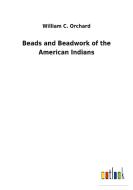 Beads and Beadwork of the American Indians di William C. Orchard edito da Outlook Verlag