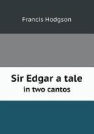 Sir Edgar A Tale In Two Cantos di Francis Hodgson edito da Book On Demand Ltd.