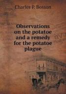 Observations On The Potatoe And A Remedy For The Potatoe Plague di Charles P Bosson edito da Book On Demand Ltd.