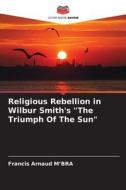 Religious Rebellion in Wilbur Smith's "The Triumph Of The Sun" di Francis Arnaud M¿Bra edito da Editions Notre Savoir