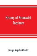 History of Brunswick, Topsham, and Harpswell, Maine, including the ancient territory known as Pejepscot di George Augustus Wheeler edito da Alpha Editions
