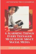 6 Alarming Things Every Teenager Must Know About Social Media: ...Not Knowing Them Is Dangero di Chukwuma Gordian edito da LIGHTNING SOURCE INC