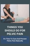 Things You Should Do For Pelvic Pain: It's Time To Cure And Prevent Pelvic Pain Naturally: Pelvic Pain When Coughing di Cristal Spuhler edito da UNICORN PUB GROUP