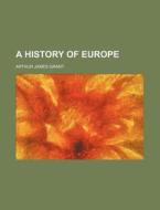 A History Of Europe di Arthur James Grant edito da General Books Llc