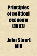 Principles Of Political Economy (1887) di John Stuart Mill edito da General Books Llc