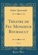 Theatre de Feu Monsieur Boursault, Vol. 1 (Classic Reprint) di Edme Boursault edito da Forgotten Books