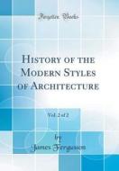 History of the Modern Styles of Architecture, Vol. 2 of 2 (Classic Reprint) di James Fergusson edito da Forgotten Books