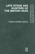 Late Stone Age Hunters of the British Isles di Christopher Smith edito da Routledge