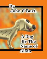 A Dog by The Name of Alain. di John C. Burt edito da BLURB INC