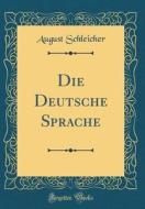 Die Deutsche Sprache (Classic Reprint) di August Schleicher edito da Forgotten Books