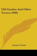 Old Garden And Other Verses 1890 di MARGARET DELAND edito da Kessinger Publishing